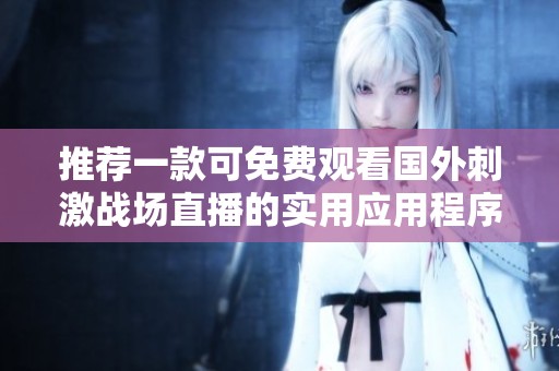 推荐一款可免费观看国外刺激战场直播的实用应用程序