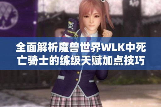 全面解析魔兽世界WLK中死亡骑士的练级天赋加点技巧与策略