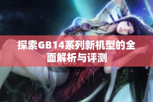 探索GB14系列新机型的全面解析与评测