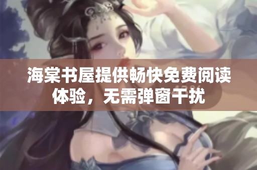 海棠书屋提供畅快免费阅读体验，无需弹窗干扰