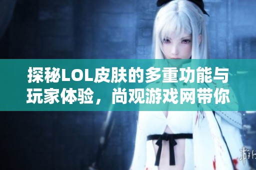 探秘LOL皮肤的多重功能与玩家体验，尚观游戏网带你了解
