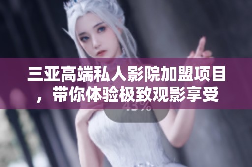 三亚高端私人影院加盟项目，带你体验极致观影享受