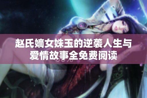 赵氏嫡女姝玉的逆袭人生与爱情故事全免费阅读