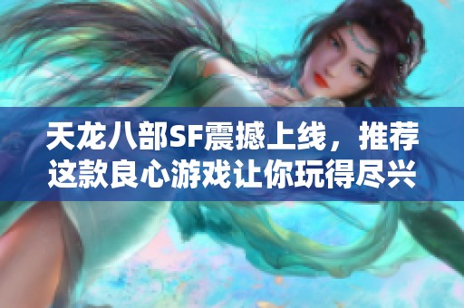 天龙八部SF震撼上线，推荐这款良心游戏让你玩得尽兴