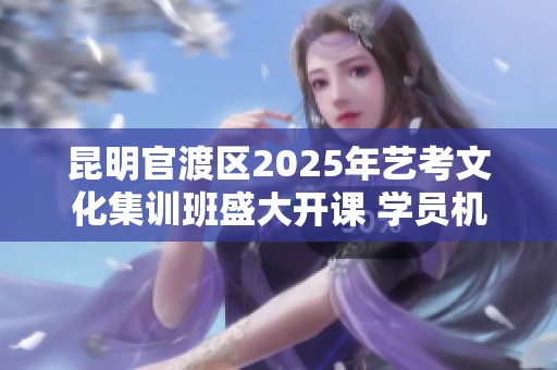 昆明官渡区2025年艺考文化集训班盛大开课 学员机会不可错过