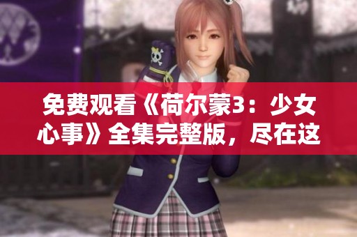 免费观看《荷尔蒙3：少女心事》全集完整版，尽在这里！