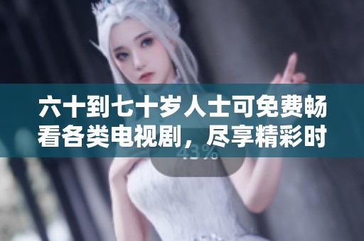 六十到七十岁人士可免费畅看各类电视剧，尽享精彩时光