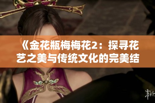 《金花瓶梅梅花2：探寻花艺之美与传统文化的完美结合》