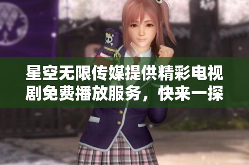 星空无限传媒提供精彩电视剧免费播放服务，快来一探究竟吧