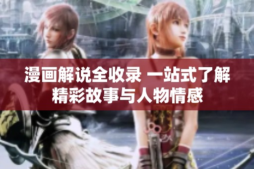 漫画解说全收录 一站式了解精彩故事与人物情感