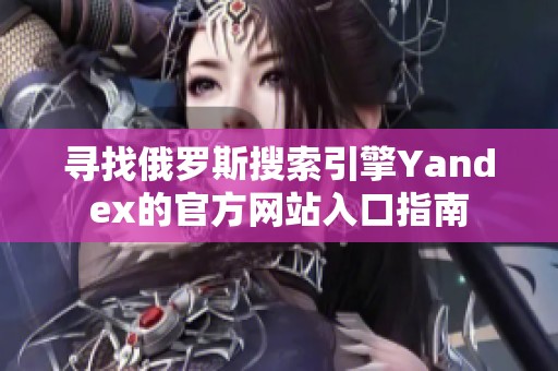 寻找俄罗斯搜索引擎Yandex的官方网站入口指南