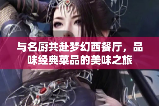与名厨共赴梦幻西餐厅，品味经典菜品的美味之旅