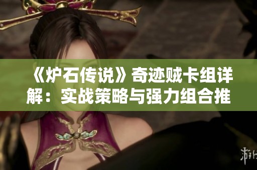 《炉石传说》奇迹贼卡组详解：实战策略与强力组合推荐解析