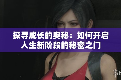 探寻成长的奥秘：如何开启人生新阶段的秘密之门