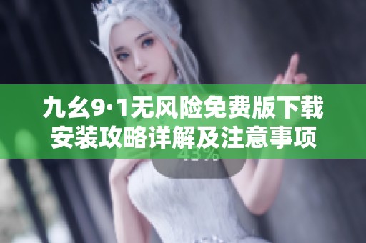 九幺9·1无风险免费版下载安装攻略详解及注意事项