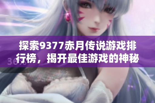 探索9377赤月传说游戏排行榜，揭开最佳游戏的神秘面纱！