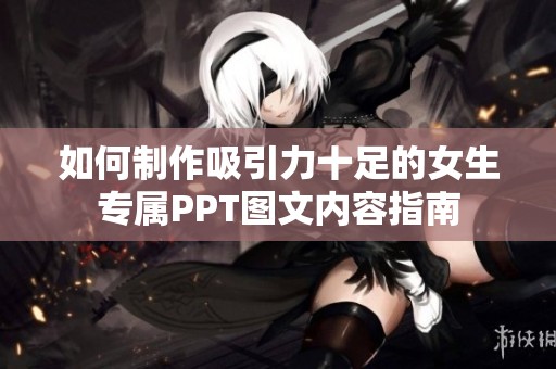 如何制作吸引力十足的女生专属PPT图文内容指南