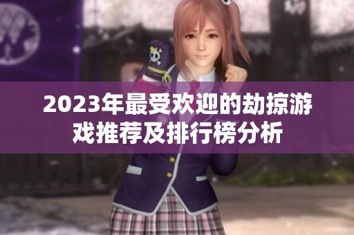 2023年最受欢迎的劫掠游戏推荐及排行榜分析