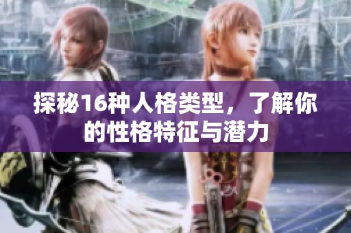 探秘16种人格类型，了解你的性格特征与潜力