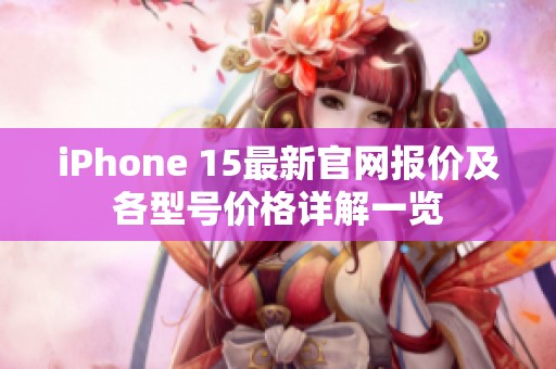 iPhone 15最新官网报价及各型号价格详解一览