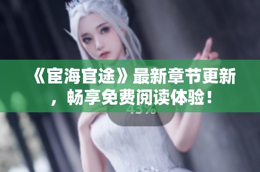 《宦海官途》最新章节更新，畅享免费阅读体验！