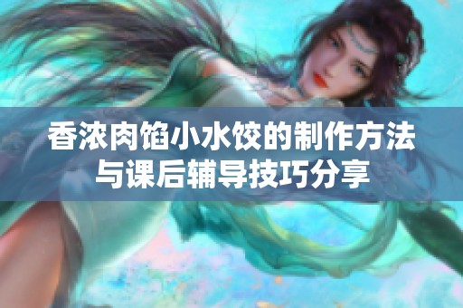 香浓肉馅小水饺的制作方法与课后辅导技巧分享
