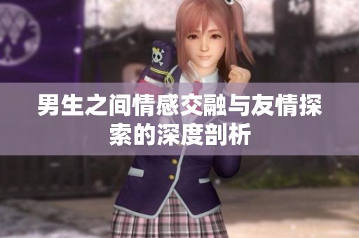 男生之间情感交融与友情探索的深度剖析