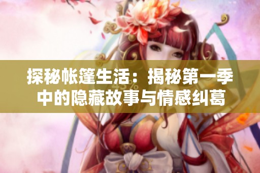 探秘帐篷生活：揭秘第一季中的隐藏故事与情感纠葛