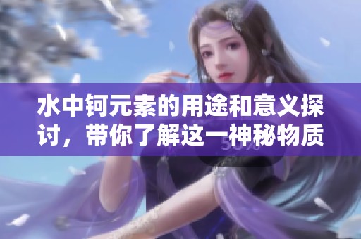 水中钶元素的用途和意义探讨，带你了解这一神秘物质的魅力