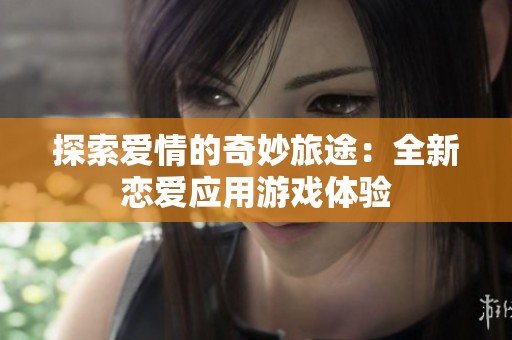 探索爱情的奇妙旅途：全新恋爱应用游戏体验