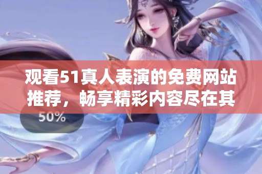 观看51真人表演的免费网站推荐，畅享精彩内容尽在其中