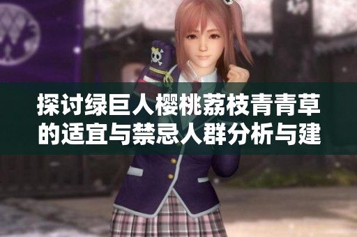 探讨绿巨人樱桃荔枝青青草的适宜与禁忌人群分析与建议