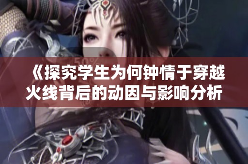 《探究学生为何钟情于穿越火线背后的动因与影响分析》