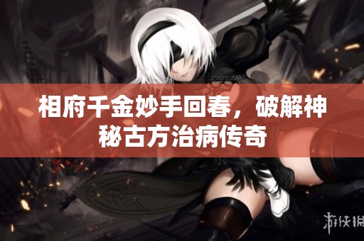相府千金妙手回春，破解神秘古方治病传奇