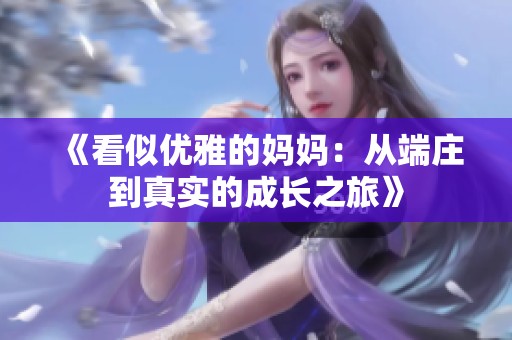 《看似优雅的妈妈：从端庄到真实的成长之旅》