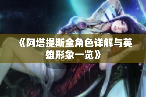 《阿塔提斯全角色详解与英雄形象一览》