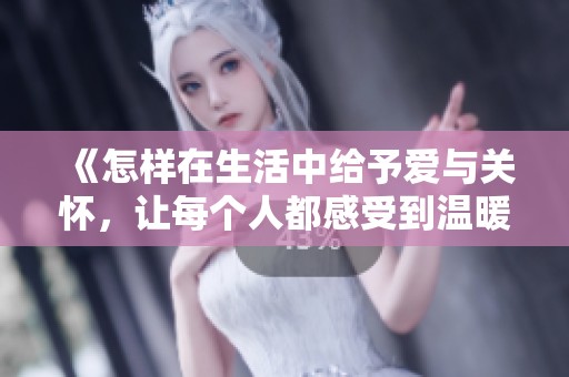 《怎样在生活中给予爱与关怀，让每个人都感受到温暖》