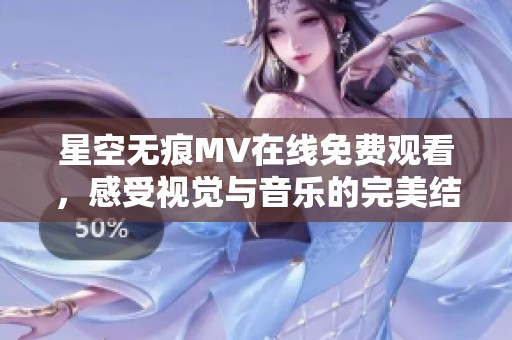 星空无痕MV在线免费观看，感受视觉与音乐的完美结合