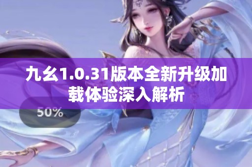 九幺1.0.31版本全新升级加载体验深入解析