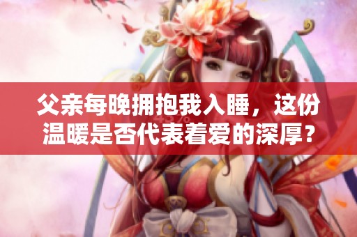 父亲每晚拥抱我入睡，这份温暖是否代表着爱的深厚？