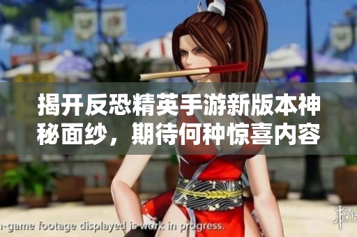 揭开反恐精英手游新版本神秘面纱，期待何种惊喜内容？