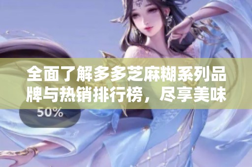 全面了解多多芝麻糊系列品牌与热销排行榜，尽享美味选择