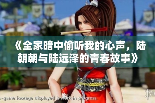 《全家暗中偷听我的心声，陆朝朝与陆远泽的青春故事》