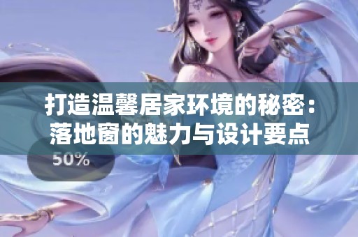 打造温馨居家环境的秘密：落地窗的魅力与设计要点
