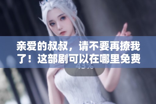 亲爱的叔叔，请不要再撩我了！这部剧可以在哪里免费观看呢？