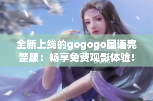 全新上线的gogogo国语完整版：畅享免费观影体验！
