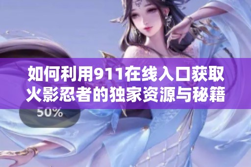 如何利用911在线入口获取火影忍者的独家资源与秘籍分享