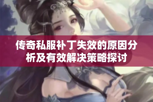 传奇私服补丁失效的原因分析及有效解决策略探讨