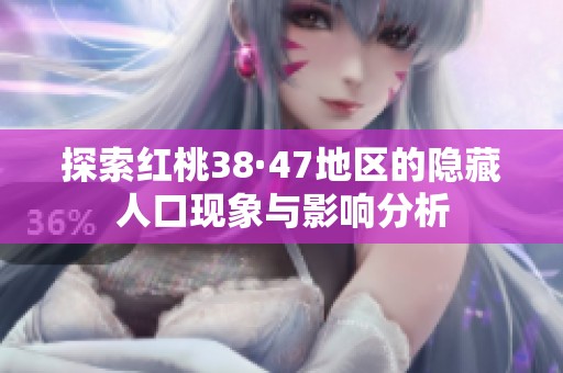探索红桃38·47地区的隐藏人口现象与影响分析