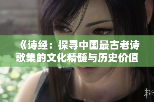 《诗经：探寻中国最古老诗歌集的文化精髓与历史价值》